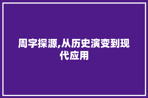 周字探源,从历史演变到现代应用