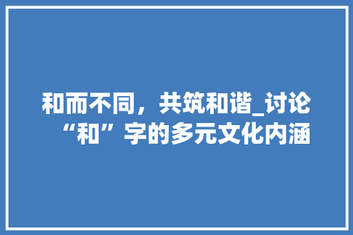 和而不同，共筑和谐_讨论“和”字的多元文化内涵
