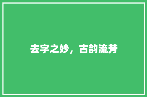 去字之妙，古韵流芳  第1张