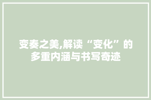 变奏之美,解读“变化”的多重内涵与书写奇迹
