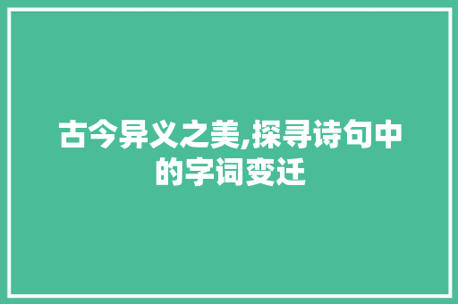 古今异义之美,探寻诗句中的字词变迁 第1张 古今异义之美,探寻诗句中的字词变迁 第1张