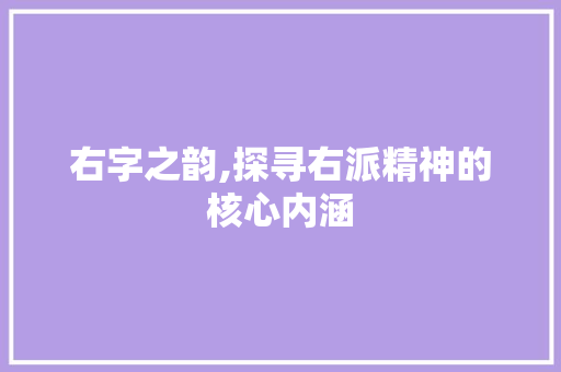 右字之韵,探寻右派精神的核心内涵