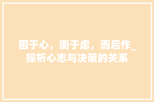 困于心，衡于虑，而后作_探析心志与决策的关系