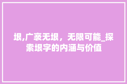 垠,广袤无垠，无限可能_探索垠字的内涵与价值