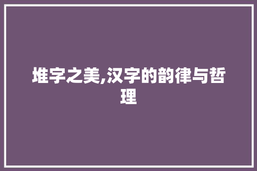 堆字之美,汉字的韵律与哲理