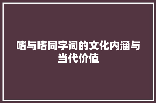 嗜与嗜同字词的文化内涵与当代价值