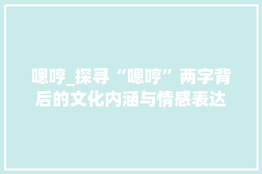 嗯哼_探寻“嗯哼”两字背后的文化内涵与情感表达