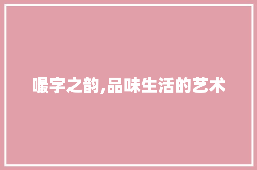 嘬字之韵,品味生活的艺术