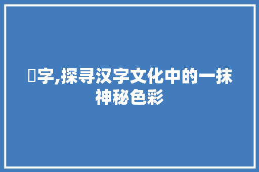 囄字,探寻汉字文化中的一抹神秘色彩