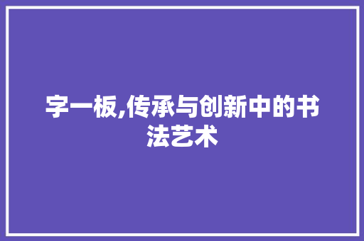 字一板,传承与创新中的书法艺术