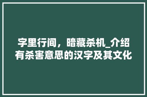字里行间，暗藏杀机_介绍有杀害意思的汉字及其文化内涵