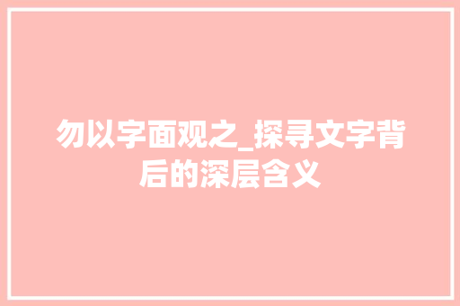 勿以字面观之_探寻文字背后的深层含义