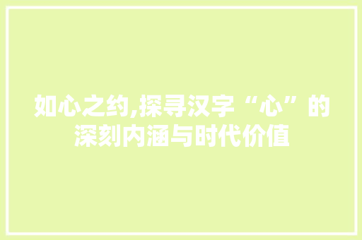 如心之约,探寻汉字“心”的深刻内涵与时代价值