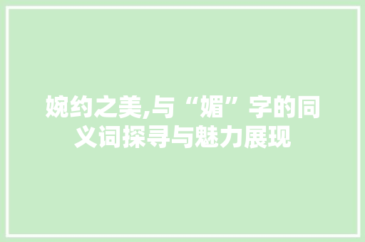 婉约之美,与“媚”字的同义词探寻与魅力展现