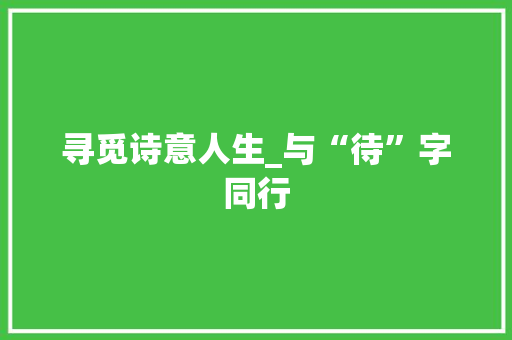 寻觅诗意人生_与“待”字同行