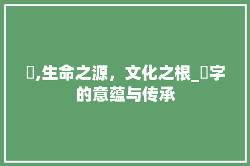 尗,生命之源，文化之根_尗字的意蕴与传承