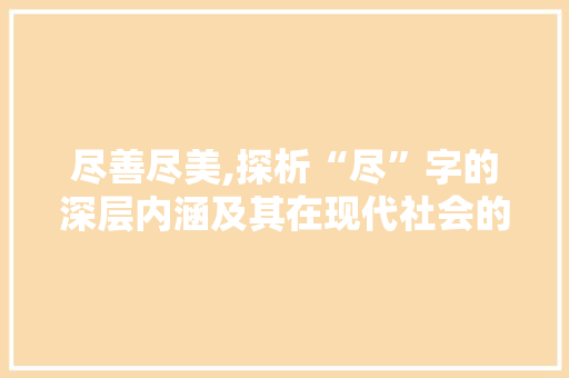 尽善尽美,探析“尽”字的深层内涵及其在现代社会的应用