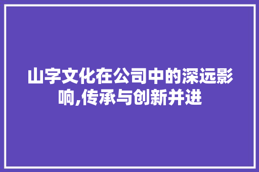山字文化在公司中的深远影响,传承与创新并进