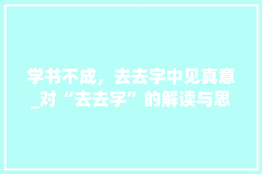 学书不成，去去字中见真意_对“去去字”的解读与思考