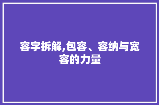 容字拆解,包容、容纳与宽容的力量