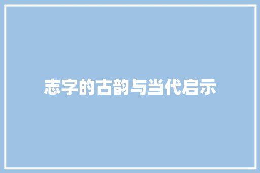 志字的古韵与当代启示
