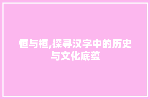恒与桓,探寻汉字中的历史与文化底蕴