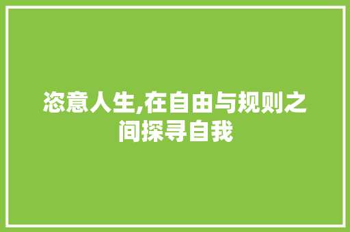 恣意人生,在自由与规则之间探寻自我 第1张 恣意人生,在自由与规则之间探寻自我 第1张