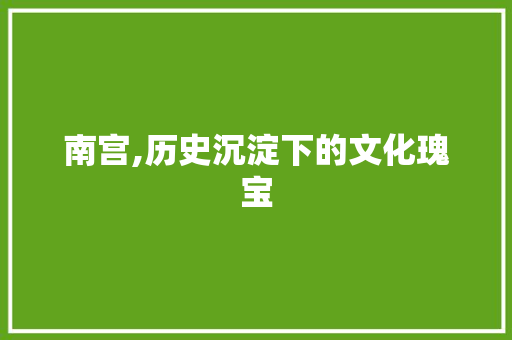 南宫,历史沉淀下的文化瑰宝