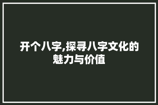 开个八字,探寻八字文化的魅力与价值