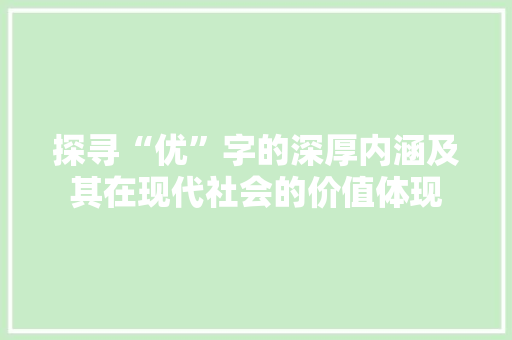 探寻“优”字的深厚内涵及其在现代社会的价值体现