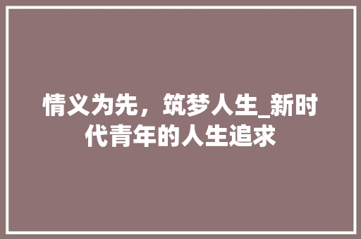 情义为先，筑梦人生_新时代青年的人生追求