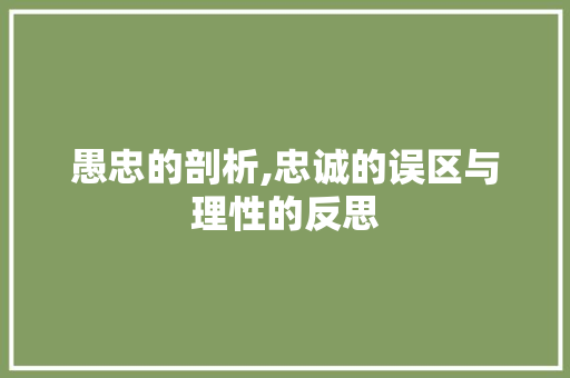 愚忠的剖析,忠诚的误区与理性的反思