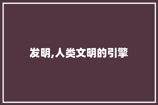 发明,人类文明的引擎
