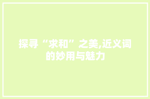探寻“求和”之美,近义词的妙用与魅力  第1张