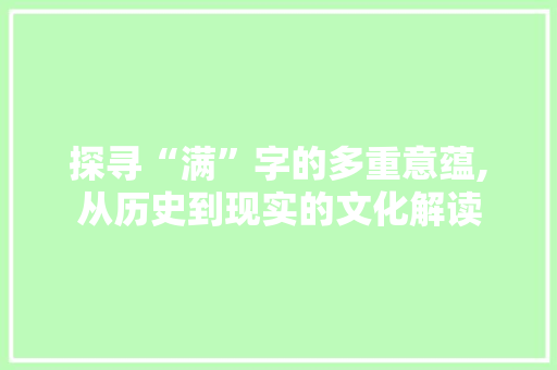 探寻“满”字的多重意蕴,从历史到现实的文化解读  第1张