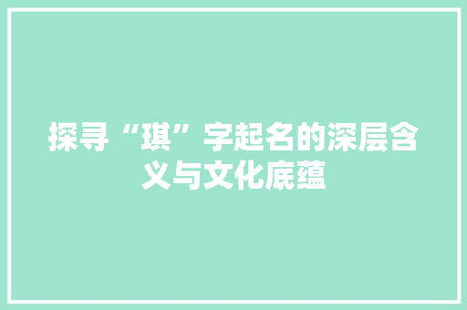 探寻“琪”字起名的深层含义与文化底蕴