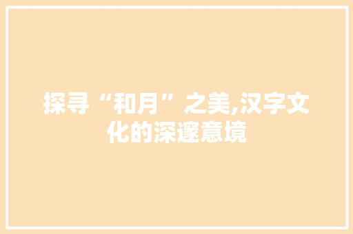 探寻“和月”之美,汉字文化的深邃意境