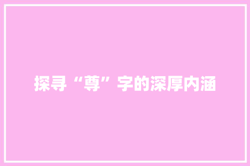 探寻“尊”字的深厚内涵