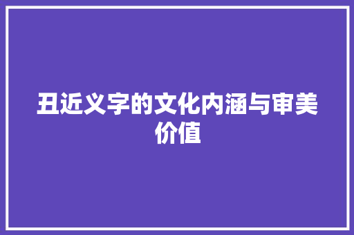 丑近义字的文化内涵与审美价值