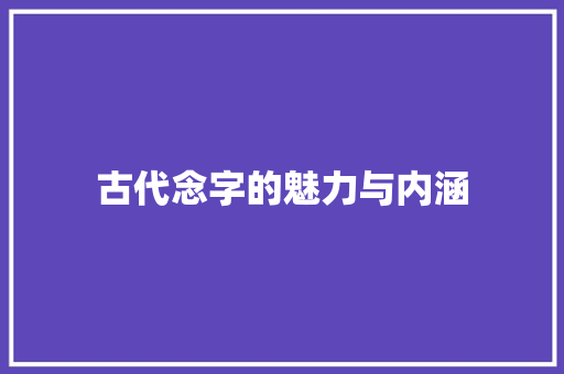 古代念字的魅力与内涵