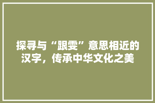 探寻与“跟雯”意思相近的汉字，传承中华文化之美
