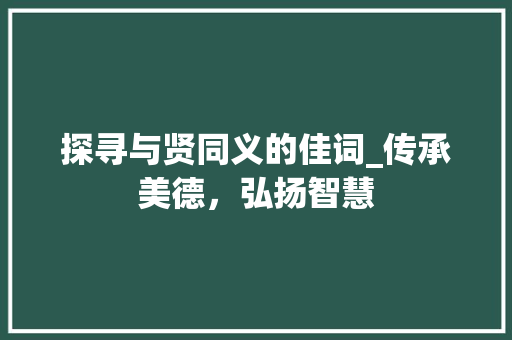探寻与贤同义的佳词_传承美德，弘扬智慧