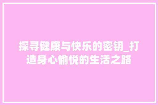 探寻健康与快乐的密钥_打造身心愉悦的生活之路