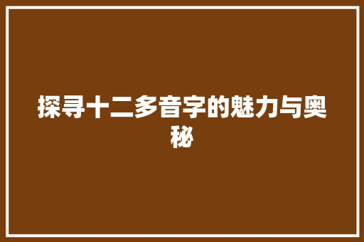探寻十二多音字的魅力与奥秘