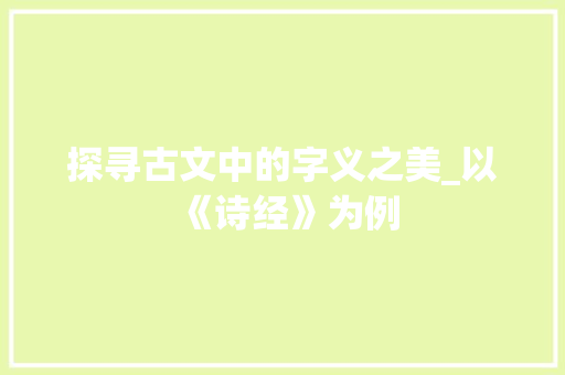 探寻古文中的字义之美_以《诗经》为例