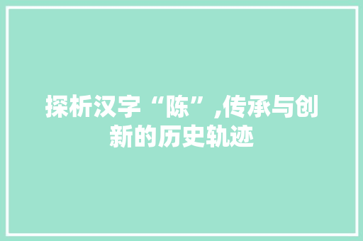 探析汉字“陈”,传承与创新的历史轨迹