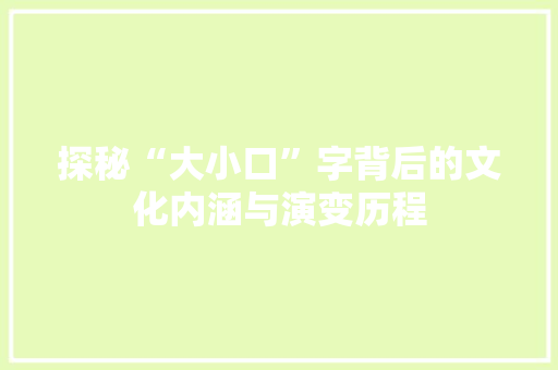 探秘“大小口”字背后的文化内涵与演变历程