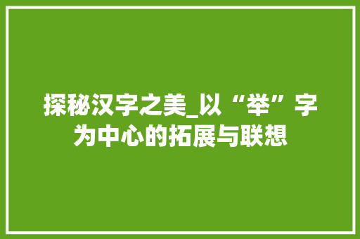 探秘汉字之美_以“举”字为中心的拓展与联想