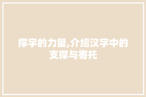 撑字的力量,介绍汉字中的支撑与寄托