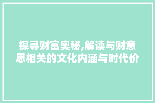 探寻财富奥秘,解读与财意思相关的文化内涵与时代价值